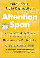 Book cover for Attention Span" Find Focus Fight Distraction A Groundbreaking Way to Restore Balance Happiness and Productivity by Gloria Mark PhD